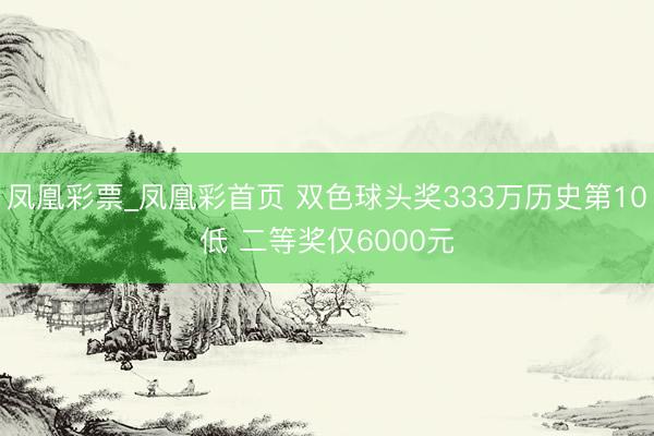 凤凰彩票_凤凰彩首页 双色球头奖333万历史第10低 二等奖仅6000元