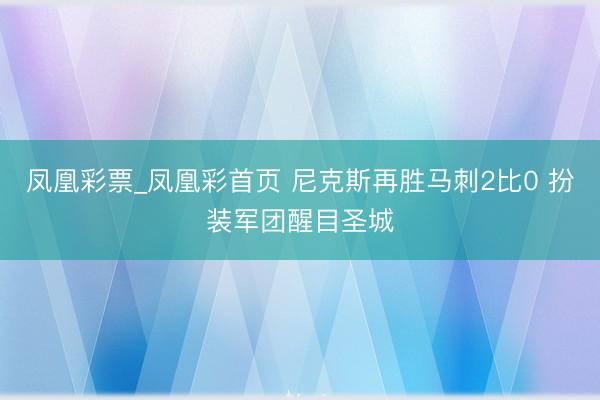 凤凰彩票_凤凰彩首页 尼克斯再胜马刺2比0 扮装军团醒目圣城