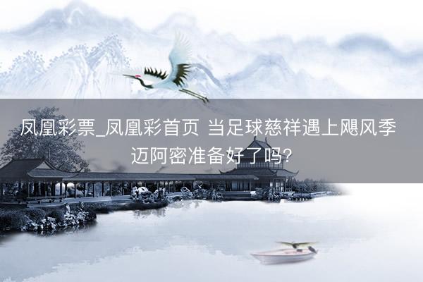 凤凰彩票_凤凰彩首页 当足球慈祥遇上飓风季 迈阿密准备好了吗?