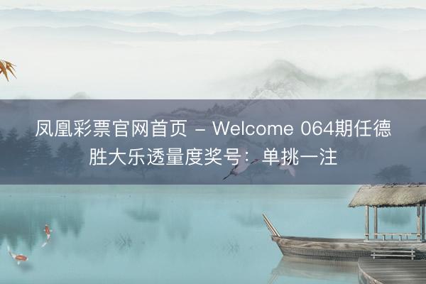 凤凰彩票官网首页 - Welcome 064期任德胜大乐透量度奖号:单挑一注