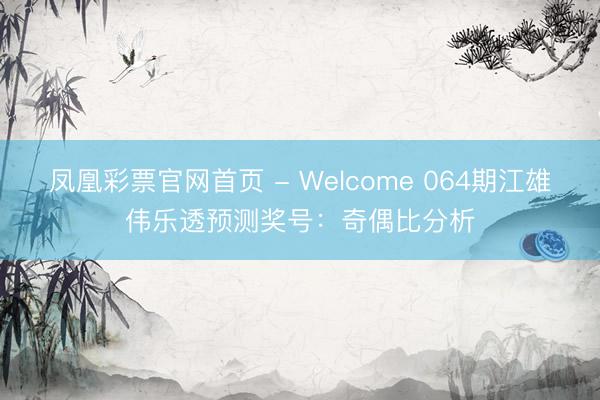 凤凰彩票官网首页 - Welcome 064期江雄伟乐透预测奖号:奇偶比分析