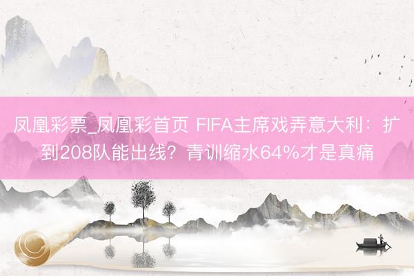 凤凰彩票_凤凰彩首页 FIFA主席戏弄意大利:扩到208队能出线?青训缩水64%才是真痛