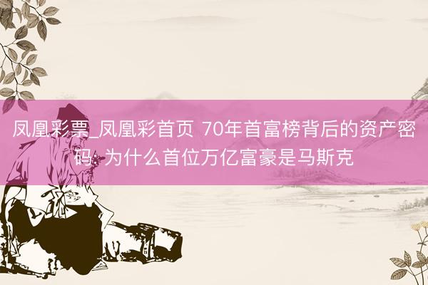 凤凰彩票_凤凰彩首页 70年首富榜背后的资产密码: 为什么首位万亿富豪是马斯克