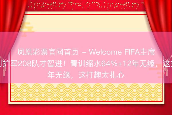 凤凰彩票官网首页 - Welcome FIFA主席辱弄意大利扩军208队才智进!青训缩水64%+12年无缘,这打趣太扎心