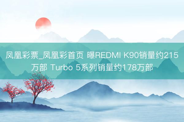 凤凰彩票_凤凰彩首页 曝REDMI K90销量约215万部 Turbo 5系列销量约178万部