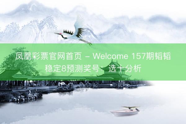 凤凰彩票官网首页 - Welcome 157期韬韬稳定8预测奖号:选十分析