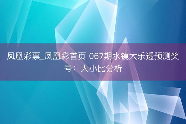 凤凰彩票_凤凰彩首页 067期水镜大乐透预测奖号：大小比分析
