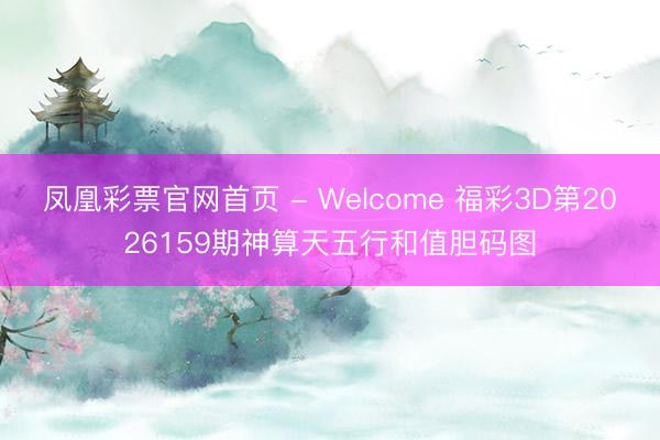 凤凰彩票官网首页 - Welcome 福彩3D第2026159期神算天五行和值胆码图
