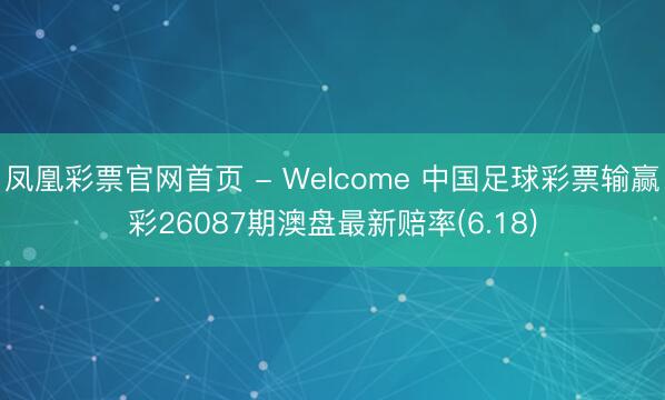 凤凰彩票官网首页 - Welcome 中国足球彩票输赢彩26087期澳盘最新赔率(6.18)