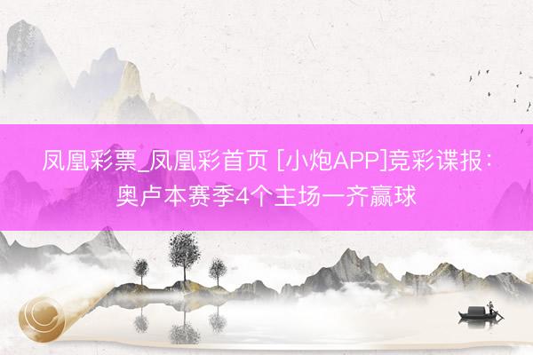 凤凰彩票_凤凰彩首页 [小炮APP]竞彩谍报：奥卢本赛季4个主场一齐赢球