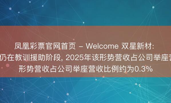 凤凰彩票官网首页 - Welcome 双星新材: MLCC离型膜形势仍在教训援助阶段, 2025年该形势营收占公司举座营收比例约为0.3%